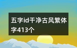 五字id干凈古風(fēng)繁體字413個(gè)