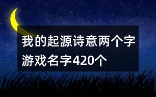 我的起源詩(shī)意兩個(gè)字游戲名字420個(gè)