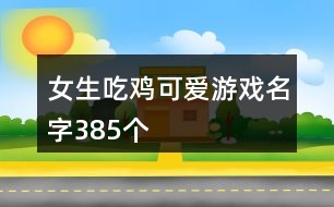 女生吃雞可愛游戲名字385個