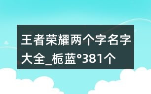 王者榮耀兩個字名字大全_梔藍(lán)°381個