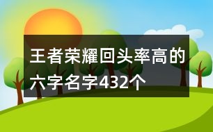 王者榮耀回頭率高的六字名字432個