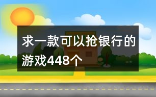 求一款可以搶銀行的游戲448個