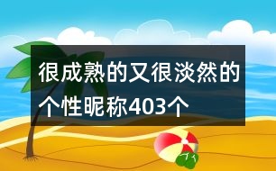 很成熟的又很淡然的個性昵稱403個