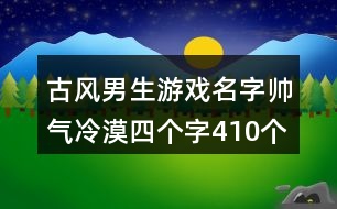 古風(fēng)男生游戲名字帥氣冷漠四個(gè)字410個(gè)