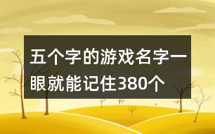 五個(gè)字的游戲名字一眼就能記住380個(gè)