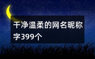 干凈溫柔的網(wǎng)名昵稱字399個(gè)