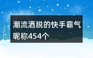 潮流灑脫的快手霸氣昵稱454個(gè)