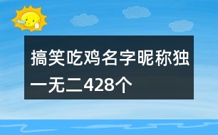 搞笑吃雞名字昵稱獨一無二428個