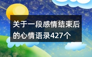 關(guān)于一段感情結(jié)束后的心情語錄427個(gè)