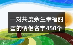 一對共度余生幸福甜蜜的情侶名字450個