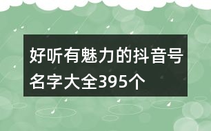 好聽有魅力的抖音號名字大全395個(gè)