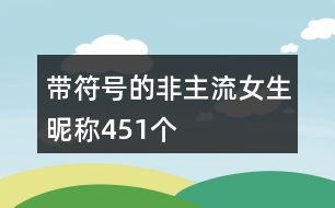 帶符號的非主流女生昵稱451個