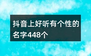 抖音上好聽有個性的名字448個