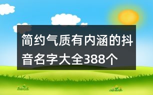 簡(jiǎn)約氣質(zhì)有內(nèi)涵的抖音名字大全388個(gè)