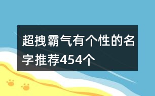 超拽霸氣有個(gè)性的名字推薦454個(gè)