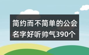 簡約而不簡單的公會(huì)名字好聽帥氣390個(gè)