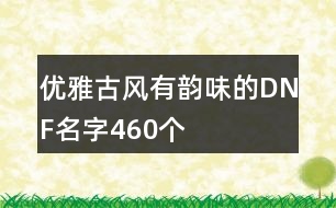 優(yōu)雅古風(fēng)有韻味的DNF名字460個