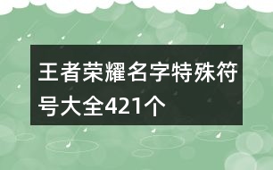 王者榮耀名字特殊符號(hào)大全421個(gè)