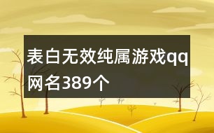 表白無效純屬游戲qq網(wǎng)名389個