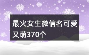 最火女生微信名可愛又萌370個