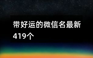 帶好運(yùn)的微信名最新419個(gè)