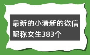 最新的小清新的微信昵稱女生383個(gè)