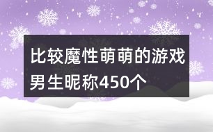 比較魔性萌萌的游戲男生昵稱450個