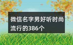 微信名字男好聽時尚流行的386個