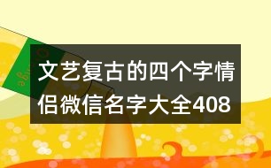 文藝復(fù)古的四個(gè)字情侶微信名字大全408個(gè)