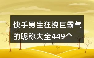 快手男生狂拽巨霸氣的昵稱大全449個(gè)