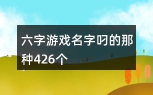 六字游戲名字叼的那種426個