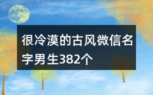 很冷漠的古風(fēng)微信名字男生382個