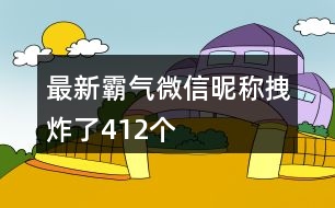 最新霸氣微信昵稱拽炸了412個(gè)