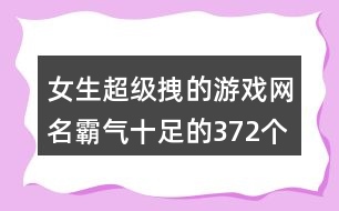 女生超級(jí)拽的游戲網(wǎng)名霸氣十足的372個(gè)