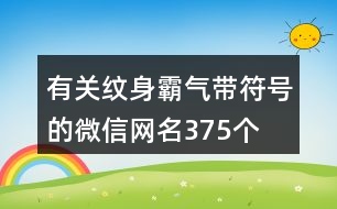 有關(guān)紋身霸氣帶符號的微信網(wǎng)名375個