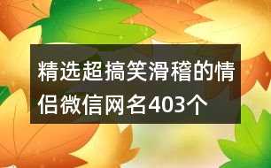 精選超搞笑滑稽的情侶微信網(wǎng)名403個(gè)