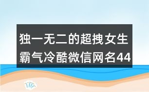 獨一無二的超拽女生霸氣冷酷微信網(wǎng)名443個