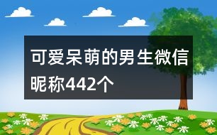 可愛(ài)呆萌的男生微信昵稱442個(gè)