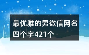 最優(yōu)雅的男微信網(wǎng)名四個字421個