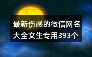 最新傷感的微信網(wǎng)名大全女生專用393個