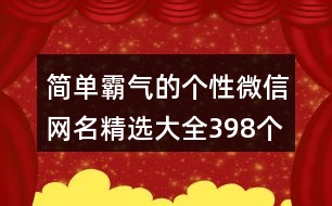 簡單霸氣的個性微信網(wǎng)名精選大全398個