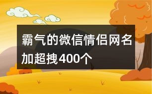 霸氣的微信情侶網名加超拽400個