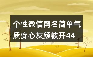 個(gè)性微信網(wǎng)名簡單氣質(zhì)—癡心灰顏彼開443個(gè)