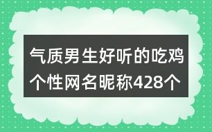 氣質(zhì)男生好聽的吃雞個(gè)性網(wǎng)名昵稱428個(gè)