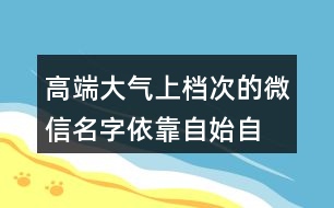 高端大氣上檔次的微信名字—依靠自始自終426個(gè)