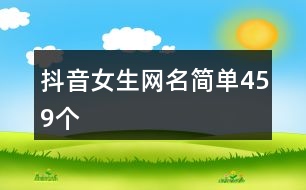 抖音女生網(wǎng)名簡(jiǎn)單459個(gè)