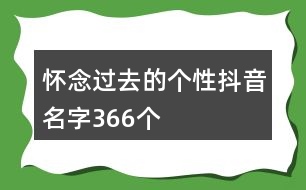 懷念過去的個性抖音名字366個