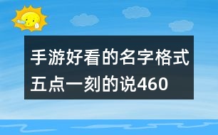 手游好看的名字格式—五點一刻的說460個