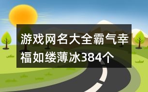 游戲網(wǎng)名大全霸氣—幸福如縷薄冰384個(gè)