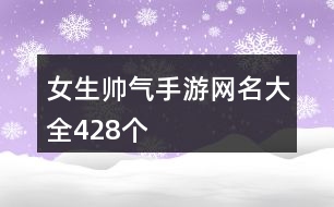 女生帥氣手游網(wǎng)名大全428個(gè)